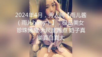 2024年4月，秀人网【雨儿酱（雨儿baby）】，极品美女 珍珠情趣 大尺度漏点 奶子真美真白真大