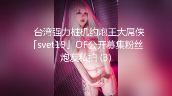 ✨台湾强力桩机约炮王大屌侠「svet19」OF公开募集粉丝炮友私拍 (3)