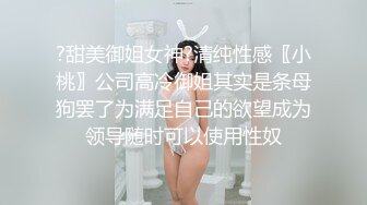 ?甜美御姐女神?清纯性感〖小桃〗公司高冷御姐其实是条母狗罢了为满足自己的欲望成为领导随时可以使用性奴