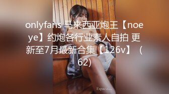 onlyfans 马来西亚炮王【noeye】约炮各行业素人自拍 更新至7月最新合集【126v】  (62)