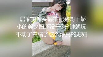   居家摄像头偷拍肥猪哥干娇小的美少妇还没干3分钟就玩不动了白瞎了这么漂亮的媳妇