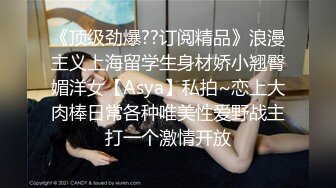 《顶级劲爆??订阅精品》浪漫主义上海留学生身材娇小翘臀媚洋女【Asya】私拍~恋上大肉棒日常各种唯美性爱野战主打一个激情开放