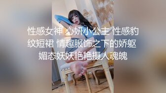 性感女神 心妍小公主 性感豹纹短裙 情趣服饰之下的娇躯 媚态妖妖艳艳摄人魂魄