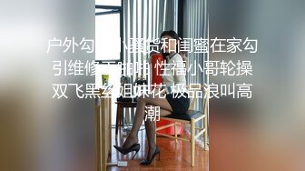 户外勾搭小骚货和闺蜜在家勾引维修工啪啪 性福小哥轮操双飞黑丝姐妹花 极品浪叫高潮