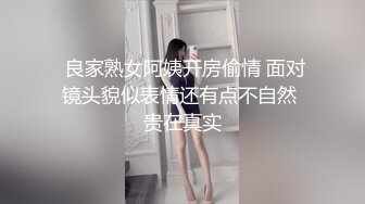  良家熟女阿姨开房偷情 面对镜头貌似表情还有点不自然 贵在真实