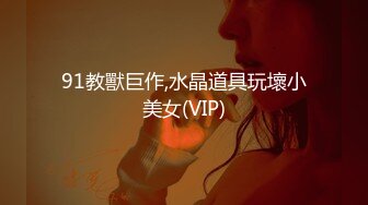 91教獸巨作,水晶道具玩壞小美女(VIP)