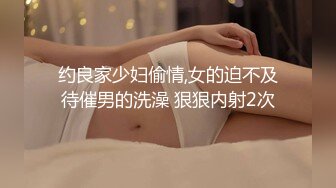 约良家少妇偷情,女的迫不及待催男的洗澡 狠狠内射2次