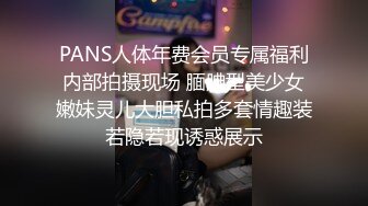 PANS人体年费会员专属福利内部拍摄现场 腼腆型美少女嫩妹灵儿大胆私拍多套情趣装若隐若现诱惑展示