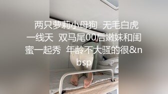   两只萝莉小母狗  无毛白虎一线天  双马尾00后嫩妹和闺蜜一起秀  年龄不大骚的很&nbsp