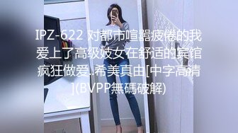 IPZ-622 对都市喧嚣疲倦的我爱上了高级妓女在舒适的宾馆疯狂做爱..希美真由[中字高清](BVPP無碼破解)