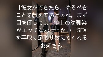 「彼女ができたら、やるべきことを教えてあげるね。まず目を闭じて…」年上の幼驯染がエッチなおせっかい！SEXを手取り足取り教えてくれるお姉さん