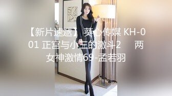 【新片速遞】 葵心传媒 KH-001 正宫与小三的激斗2❤️两女神激情69-孟若羽