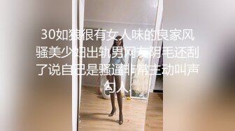 30如狼很有女人味的良家风骚美少妇出轨男网友阴毛还刮了说自己是骚逼非常主动叫声勾人.