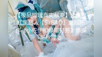 【极品媚黑真实献妻】火爆网红黑超人『SirBAO』震撼新作《小佐伊和绿帽努努》爆操黑丝淫妻