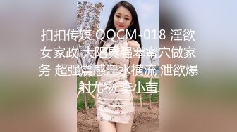 扣扣传媒 QQCM-018 淫欲女家政 大阳具强塞蜜穴做家务 超强震感淫水横流 泄欲爆射尤物 李小萤