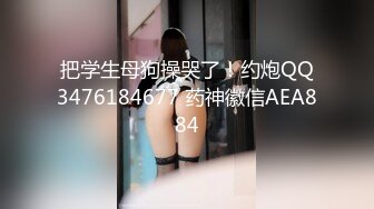 把学生母狗操哭了！约炮QQ3476184677 药神徽信AEA884