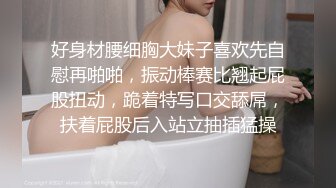 好身材腰细胸大妹子喜欢先自慰再啪啪，振动棒赛比翘起屁股扭动，跪着特写口交舔屌，扶着屁股后入站立抽插猛操