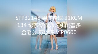 STP32148 果冻传媒 91KCM134 绿茶婊淫穴勾引闺蜜多金老公 苏念瑾 VIP0600