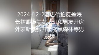 2024-12-2酒店偷拍反差婊长裙眼镜美女下班和男友开房外表斯文张开茂密黑森林等男友舔