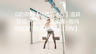 G奶御姐【优雅店小二】道具狂插~手指扣~跳蛋震~假鸡吧猛插~淫水亮晶晶【19V】 (10)