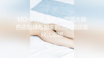 MD-0128_淫乱3p团圆火锅色欲姐妹与姐夫的三人混战官网沈娜娜