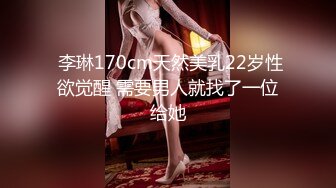  李琳170cm天然美乳22岁性欲觉醒 需要男人就找了一位给她