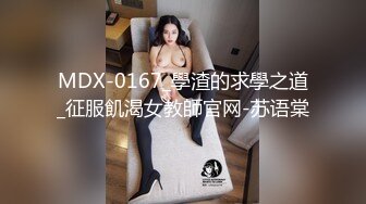 MDX-0167_學渣的求學之道_征服飢渴女教師官网-苏语棠