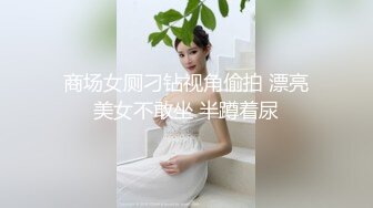 商场女厕刁钻视角偷拍 漂亮美女不敢坐 半蹲着尿