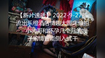 【新片速遞】 2022-9-27新流出乐橙酒店情趣大圆床偷拍❤️小帅哥和怀孕几个月的嫂子偷情智能侧入式干