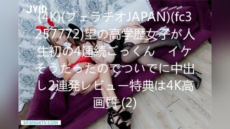 (4K)(フェラチオJAPAN)(fc3257772)望の高学歴女子が人生初の4連続ごっくん　イケそうだったのでついでに中出し2連発レビュー特典は4K高画質 (2)