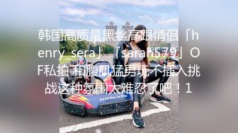 【新速片遞】   ✨韩国高质量黑丝高跟情侣「henry_sera」「sarah579」OF私拍 黑丝女仆和小鲜肉沙发浓密硬核性爱