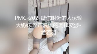 PMC-202-微信附近的人诱骗大奶妹.淫声浪语的肉体交涉-孟若羽