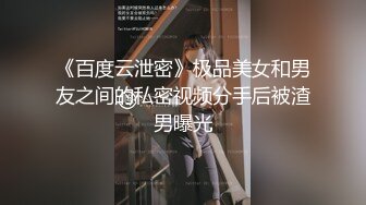 《百度云泄密》极品美女和男友之间的私密视频分手后被渣男曝光