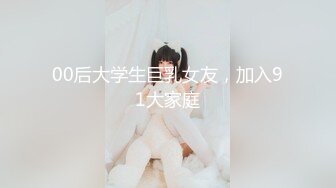 00后大学生巨乳女友，加入91大家庭