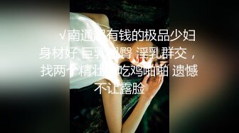 ❤️√南通超有钱的极品少妇 身材好 巨乳翘臀 淫乳群交，找两个精壮男吃鸡啪啪 遗憾不让露脸