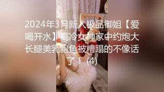 2024年3月新人极品御姐【爱喝开水】高冷女神家中约炮大长腿美乳鲍鱼被糟蹋的不像话了！ (4)