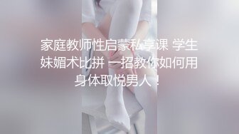 家庭教师性启蒙私享课 学生妹媚术比拼 一招教你如何用身体取悦男人！