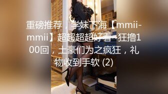 重磅推荐，学妹下海【mmii-mmii】超超超超好看~狂撸100回，土豪们为之疯狂，礼物收到手软 (2)