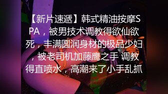 【新片速遞】韩式精油按摩SPA，被男技术调教得欲仙欲死，丰满圆润身材的极品少妇，被老司机加藤鹰之手 调教得直喷水，高潮来了小手乱抓