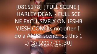 [0815278] [ FULL SCENE ] HARLEY DEAN - FULL SCENE EXCLUSIVELY ON JESHBYJESH.COM Its not often I do a AMBF scene... so this (...) (3) [2017-11-30]