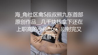 海_角社区禽S叔叔熊九东首部原创作品__几千块钱拿下还在上职高的小侄_女，刚射完又接着干