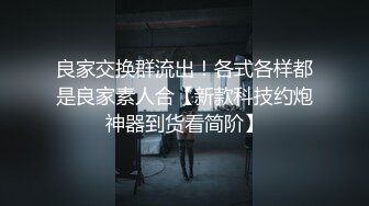 良家交换群流出！各式各样都是良家素人合【新款科技约炮神器到货看简阶】