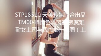 STP18510 天美传媒联合出品 TM0048情色隔离室 寂寞难耐女上司与我啪啪一整周（上）