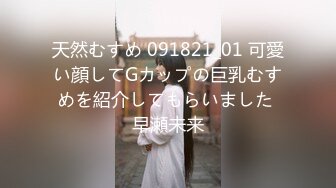 天然むすめ 091821_01 可愛い顔してGカップの巨乳むすめを紹介してもらいました 早瀬未来