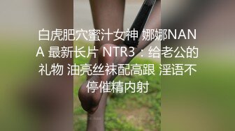 白虎肥穴蜜汁女神 娜娜NANA 最新长片 NTR3：给老公的礼物 油亮丝袜配高跟 淫语不停催精内射