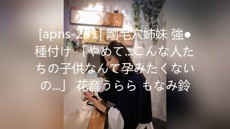 [apns-291] 剛毛穴姉妹 強●種付け 「やめて...こんな人たちの子供なんて孕みたくないの...」 花音うらら もなみ鈴