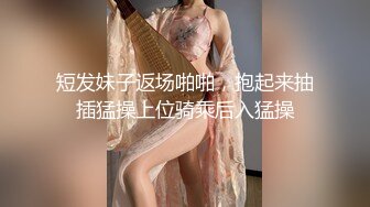 短发妹子返场啪啪，抱起来抽插猛操上位骑乘后入猛操