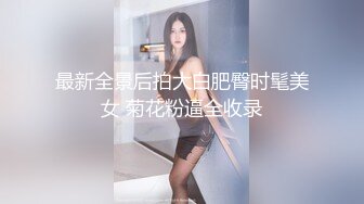 最新全景后拍大白肥臀时髦美女 菊花粉逼全收录