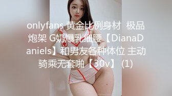 onlyfans 黄金比例身材  极品炮架 G奶爆乳细腰【DianaDaniels】和男友各种体位 主动骑乘无套啪【30v】 (1)