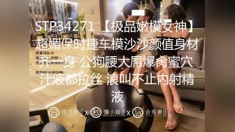 STP34271 【极品嫩模女神】超媚保时捷车模沙沙颜值身材齐一身 公狗腰大屌爆肏蜜穴 汁液都拉丝 浪叫不止内射精液